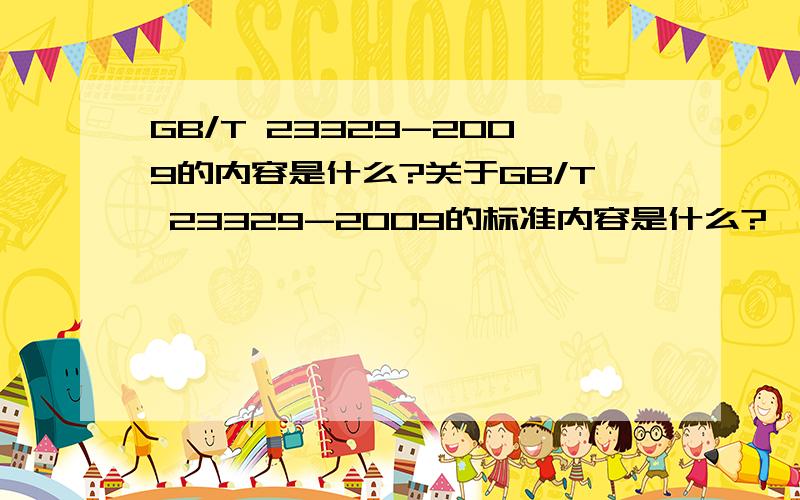 GB/T 23329-2009的内容是什么?关于GB/T 23329-2009的标准内容是什么?