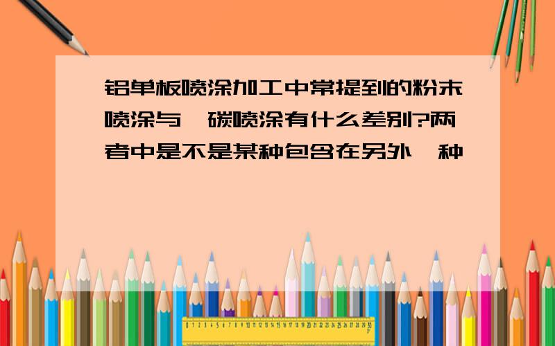 铝单板喷涂加工中常提到的粉末喷涂与氟碳喷涂有什么差别?两者中是不是某种包含在另外一种