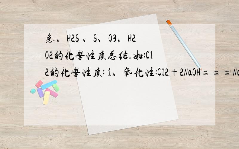 急、H2S 、S、O3、H2O2的化学性质总结.如:Cl2的化学性质: 1、氧化性:Cl2+2NaOH===NaCl+NaClO+2H2O .