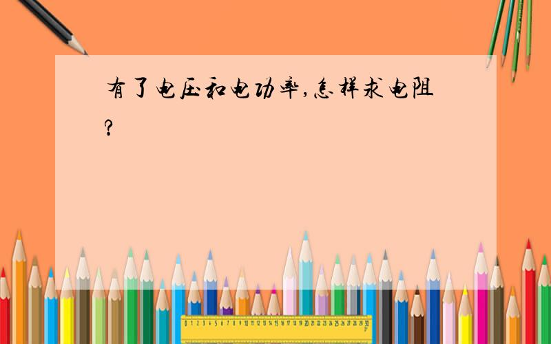 有了电压和电功率,怎样求电阻?