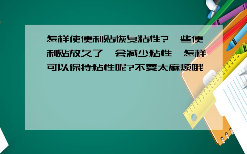 怎样使便利贴恢复粘性?一些便利贴放久了,会减少粘性,怎样可以保持粘性呢?不要太麻烦哦