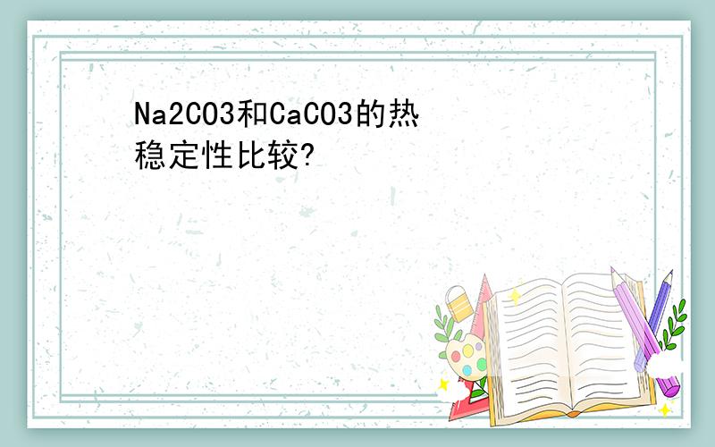 Na2CO3和CaCO3的热稳定性比较?