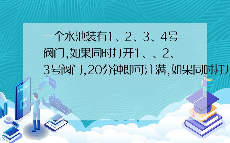 一个水池装有1、2、3、4号阀门,如果同时打开1、、2、3号阀门,20分钟即可注满,如果同时打开2、3、4号阀门,则21分钟注满；如果同时打开1、3、4阀门则28分钟注满；如果同时打开1、2、4号阀门,