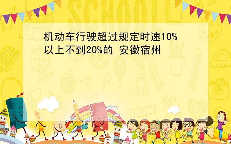 机动车行驶超过规定时速10%以上不到20%的 安徽宿州