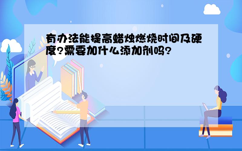 有办法能提高蜡烛燃烧时间及硬度?需要加什么添加剂吗?