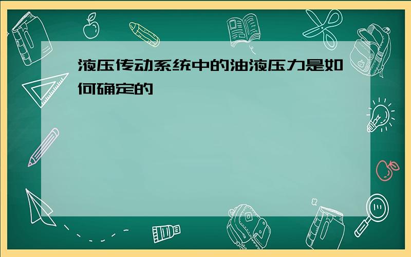 液压传动系统中的油液压力是如何确定的