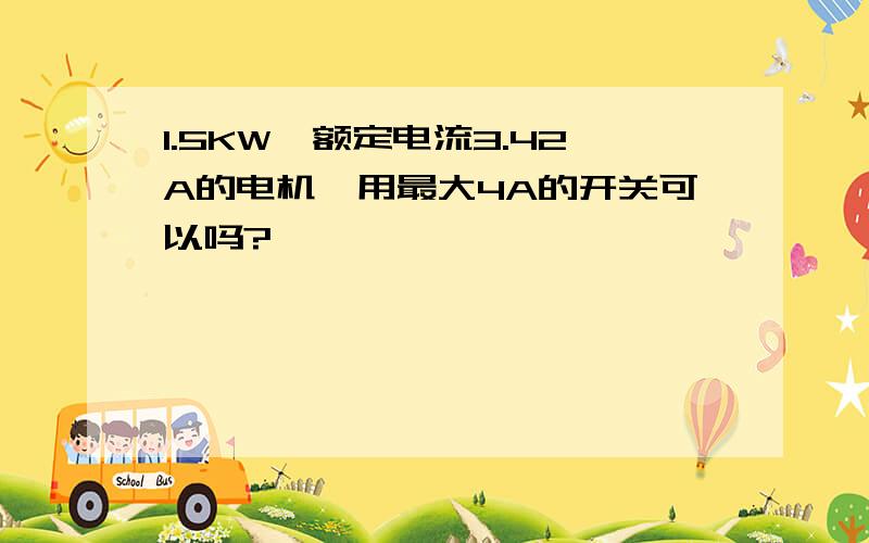 1.5KW,额定电流3.42A的电机,用最大4A的开关可以吗?