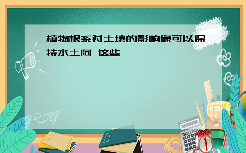 植物根系对土壤的影响像可以保持水土阿 这些