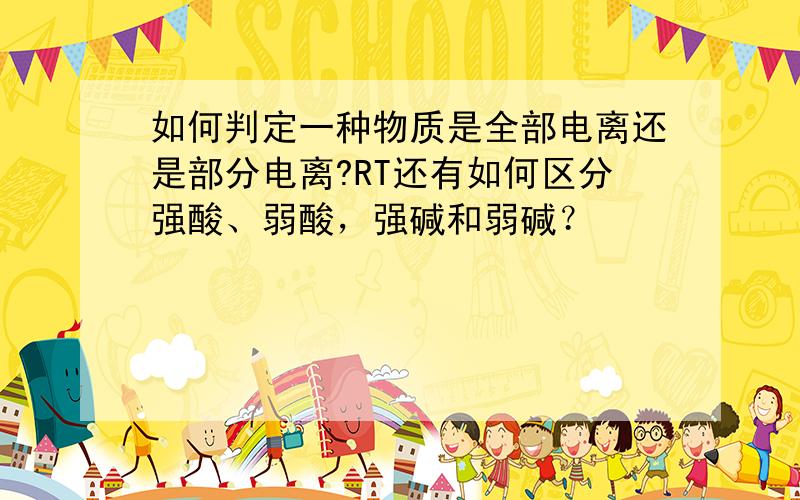 如何判定一种物质是全部电离还是部分电离?RT还有如何区分强酸、弱酸，强碱和弱碱？