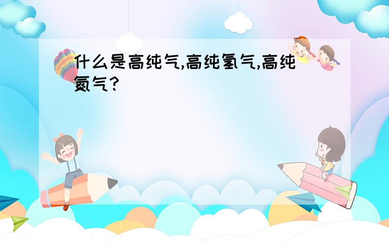 什么是高纯气,高纯氢气,高纯氮气?