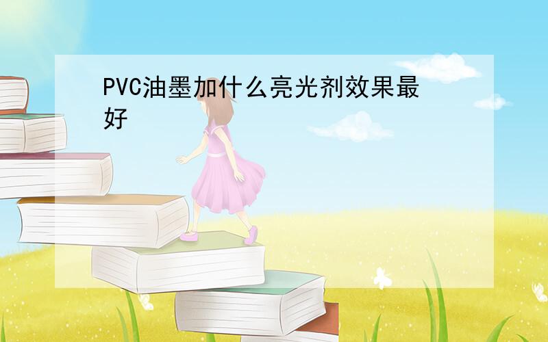 PVC油墨加什么亮光剂效果最好