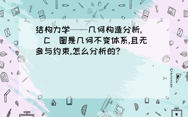 结构力学——几何构造分析, （C）图是几何不变体系,且无多与约束,怎么分析的?