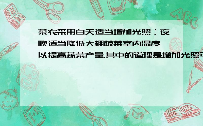 菜农采用白天适当增加光照；夜晚适当降低大棚蔬菜室内温度,以提高蔬菜产量.其中的道理是增加光照可使?增强；降低温度可使?减弱,从而增加有机物的积累.