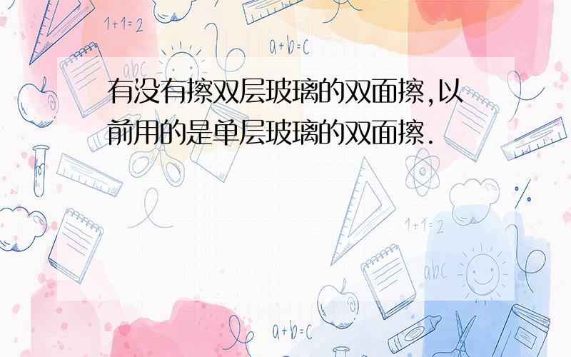 有没有擦双层玻璃的双面擦,以前用的是单层玻璃的双面擦.