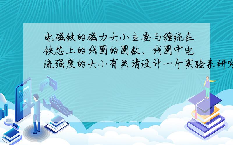 电磁铁的磁力大小主要与缠绕在铁芯上的线圈的圈数、线圈中电流强度的大小有关请设计一个实验来研究电磁铁的磁力大小与缠绕在铁芯上线圈的圈数的关系