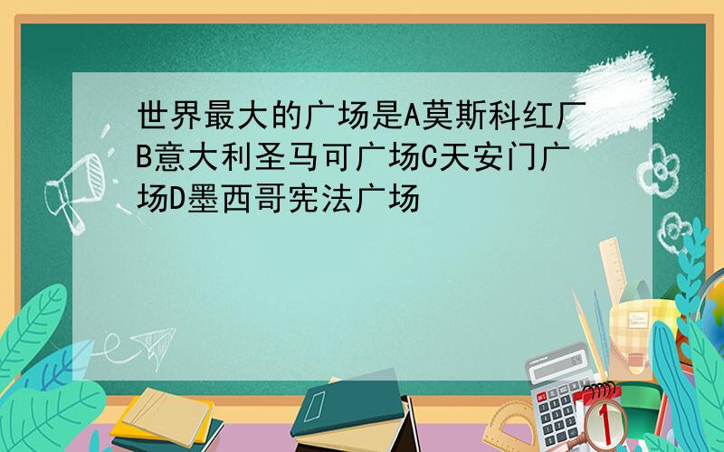 世界最大的广场是A莫斯科红厂B意大利圣马可广场C天安门广场D墨西哥宪法广场