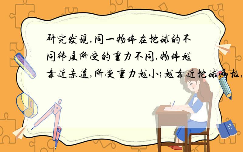 研究发现,同一物体在地球的不同纬度所受的重力不同,物体越靠近赤道,所受重力越小；越靠近地球两极,所受重力越大.我国一艘军舰从青岛港出发,前往位于赤道附近的亚丁湾执行护航任务,若