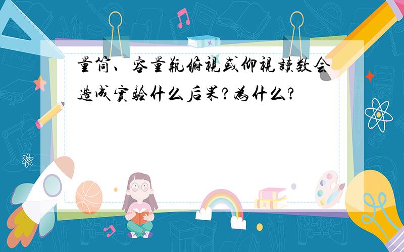 量筒、容量瓶俯视或仰视读数会造成实验什么后果?为什么?