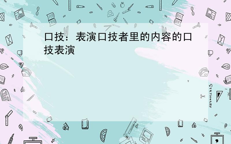 口技：表演口技者里的内容的口技表演