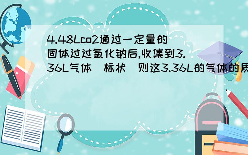 4.48Lco2通过一定量的固体过过氧化钠后,收集到3.36L气体（标状）则这3.36L的气体的质量是