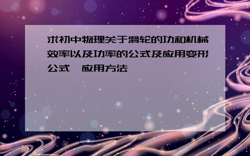 求初中物理关于滑轮的功和机械效率以及功率的公式及应用变形公式,应用方法,