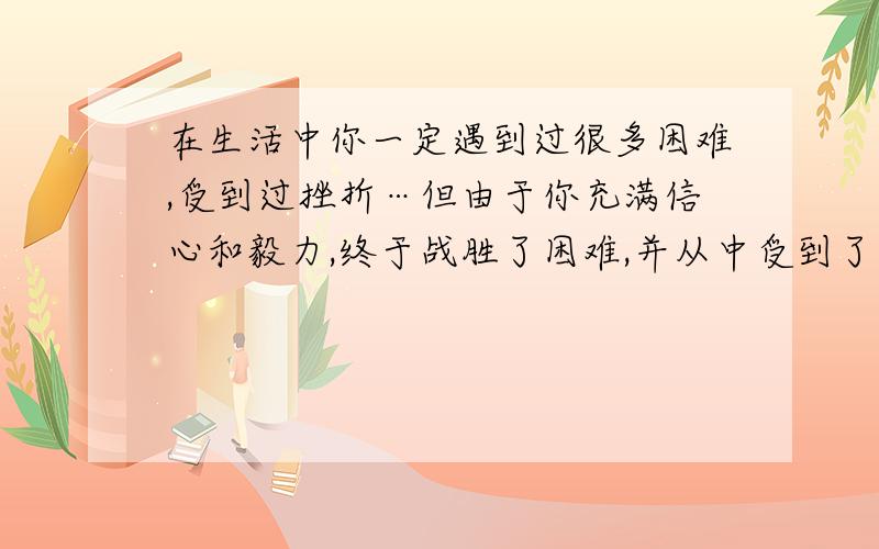 在生活中你一定遇到过很多困难,受到过挫折…但由于你充满信心和毅力,终于战胜了困难,并从中受到了启发选择一件你最感触的事,以“我做到了”为题写一篇作文.