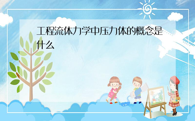 工程流体力学中压力体的概念是什么