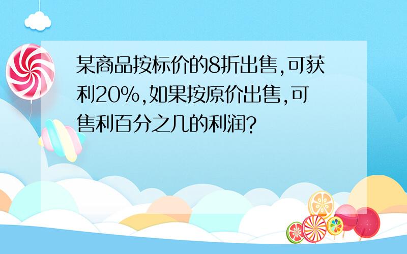 某商品按标价的8折出售,可获利20%,如果按原价出售,可售利百分之几的利润?