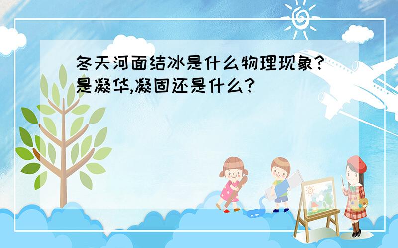 冬天河面结冰是什么物理现象?是凝华,凝固还是什么?