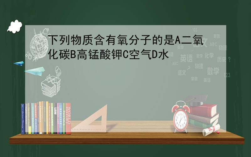 下列物质含有氧分子的是A二氧化碳B高锰酸钾C空气D水