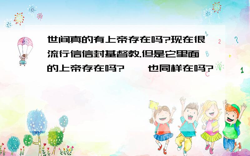 世间真的有上帝存在吗?现在很流行信信封基督教.但是它里面的上帝存在吗?耶稣也同样在吗?