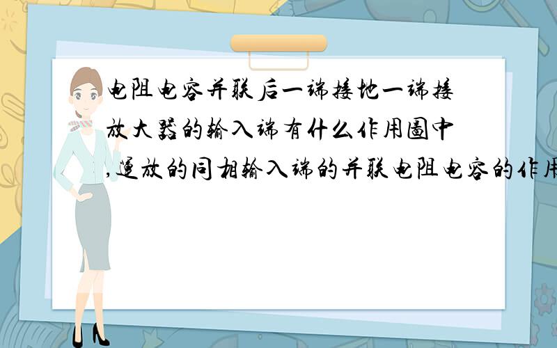 电阻电容并联后一端接地一端接放大器的输入端有什么作用图中,运放的同相输入端的并联电阻电容的作用