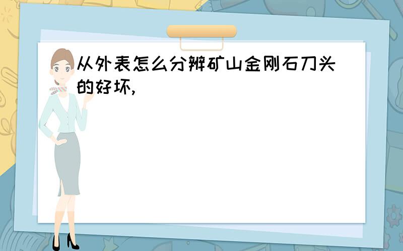 从外表怎么分辨矿山金刚石刀头的好坏,