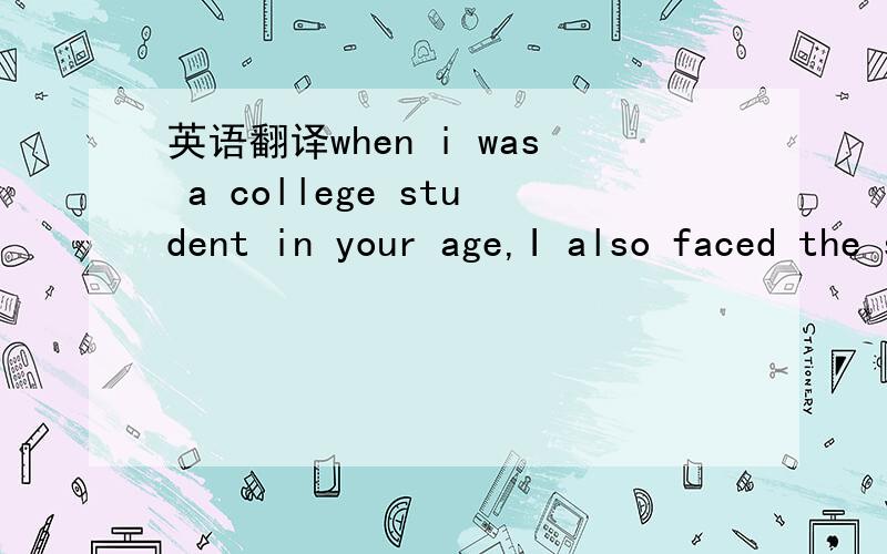 英语翻译when i was a college student in your age,I also faced the same problem as you.I guess it is a very common feeling the current college students have.Due to my bad NCEE's score,i had no chance to go to the top universities in China.Even wor