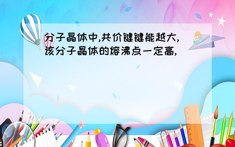 分子晶体中,共价键键能越大,该分子晶体的熔沸点一定高,