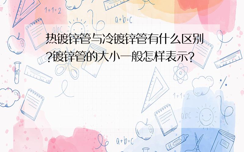 热镀锌管与冷镀锌管有什么区别?镀锌管的大小一般怎样表示?