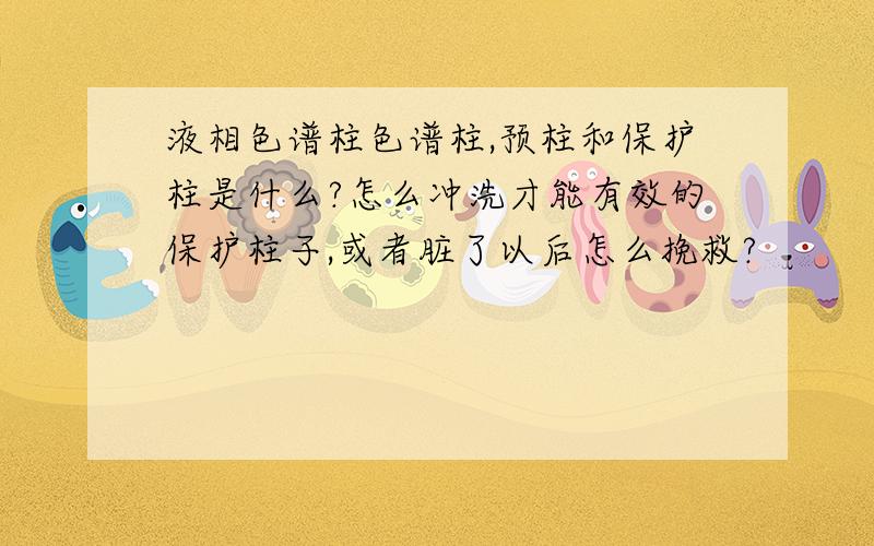 液相色谱柱色谱柱,预柱和保护柱是什么?怎么冲洗才能有效的保护柱子,或者脏了以后怎么挽救?