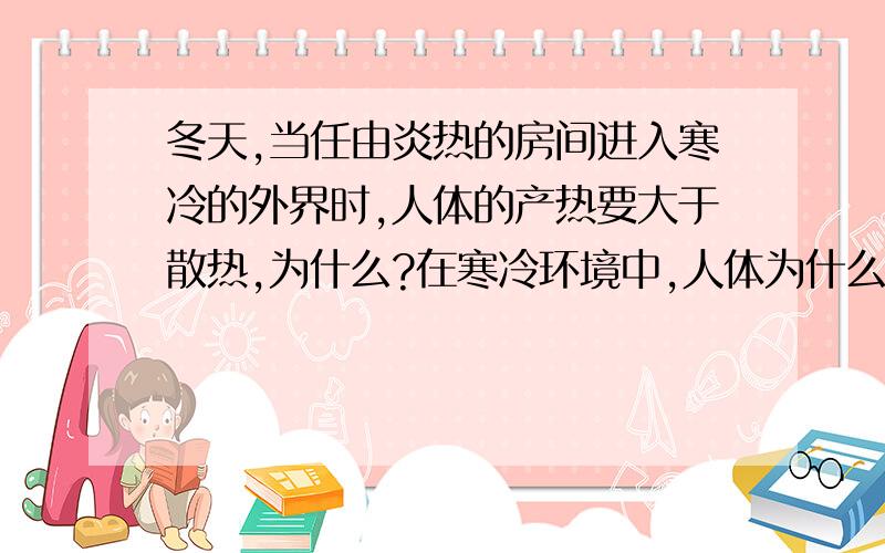 冬天,当任由炎热的房间进入寒冷的外界时,人体的产热要大于散热,为什么?在寒冷环境中,人体为什么会颤