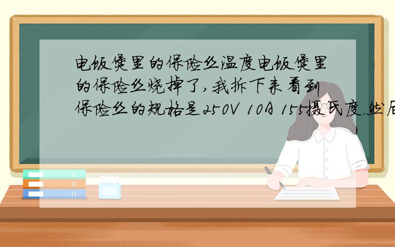 电饭煲里的保险丝温度电饭煲里的保险丝烧掉了,我拆下来看到保险丝的规格是250V 10A 155摄氏度.然后我到店里买到的是250V 10A 185摄氏度.