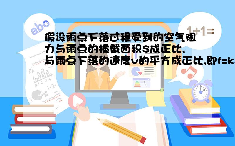 假设雨点下落过程受到的空气阻力与雨点的横截面积S成正比,与雨点下落的速度v的平方成正比,即f=kSv2（1）每个雨点最终的运动速度vm（用ρ、r、g、k表示）.（2）雨点的速度达到时,雨点的加