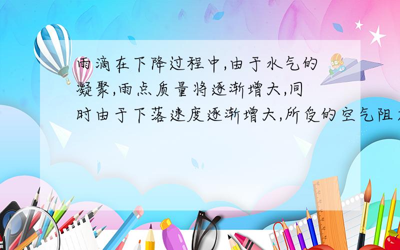 雨滴在下降过程中,由于水气的凝聚,雨点质量将逐渐增大,同时由于下落速度逐渐增大,所受的空气阻力也将大,最后雨点将以某一速度匀速下降,在雨滴下降的过程中,雨滴受到的重力如何变化?