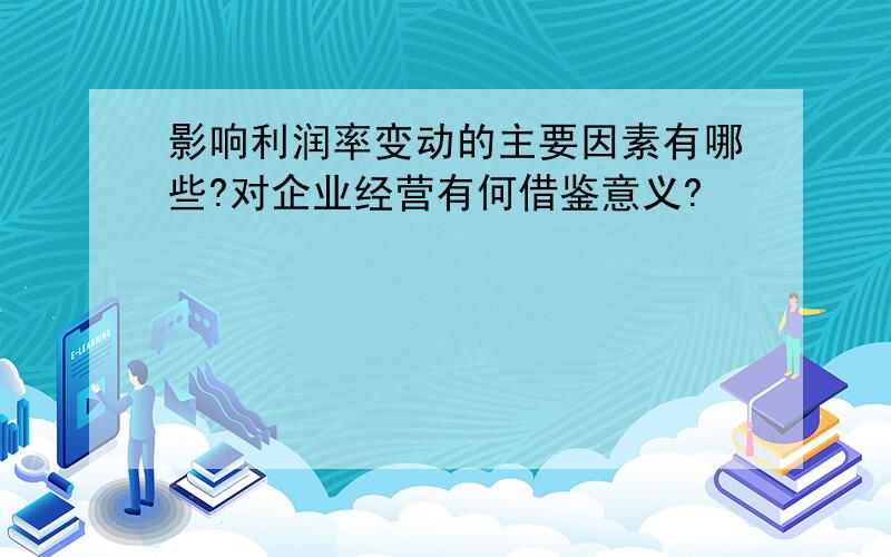 影响利润率变动的主要因素有哪些?对企业经营有何借鉴意义?