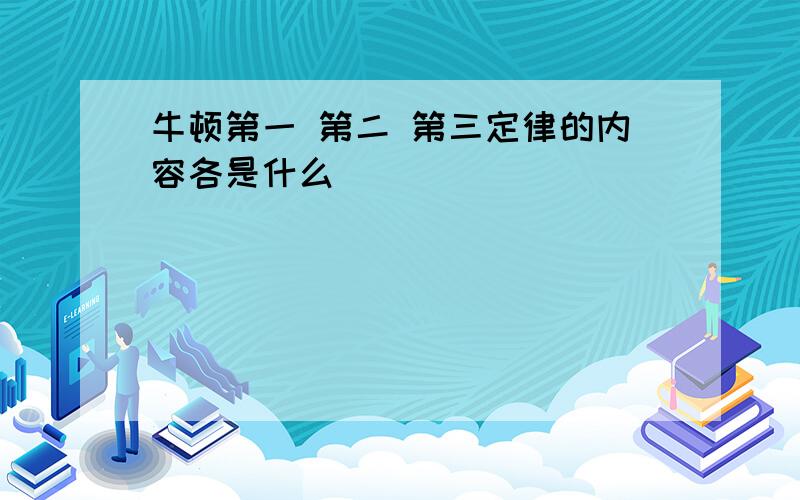 牛顿第一 第二 第三定律的内容各是什么