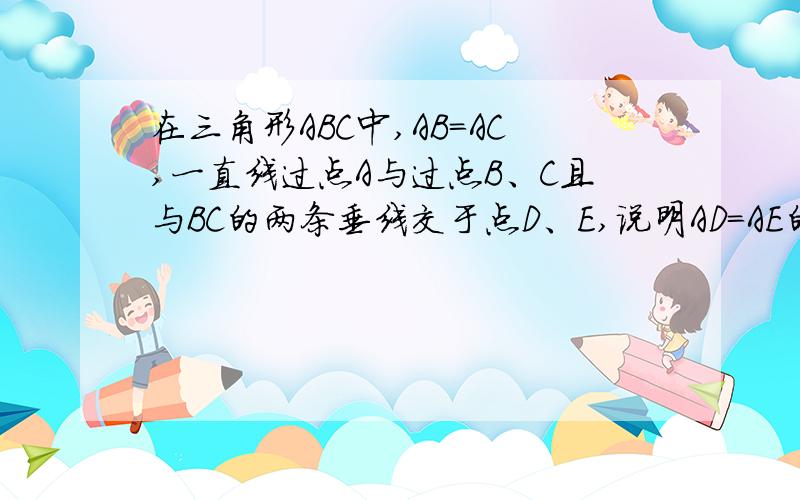 在三角形ABC中,AB=AC,一直线过点A与过点B、C且与BC的两条垂线交于点D、E,说明AD=AE的理由.（初一学生,不要用［平行线等分线段定理］还没学）