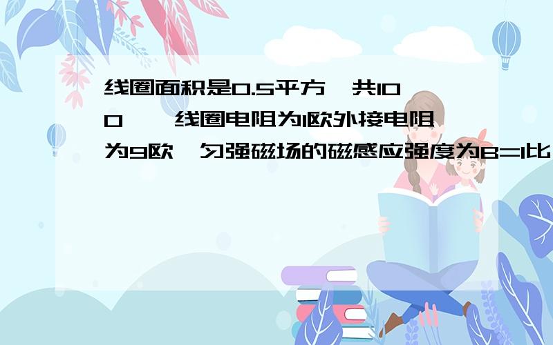 线圈面积是0.5平方,共100匝,线圈电阻为1欧外接电阻为9欧,匀强磁场的磁感应强度为B=1比π.当线圈以300转每分的转速匀速旋转时,求：（1）若线圈从中性面开始计时,写出线圈中感应电动势的瞬