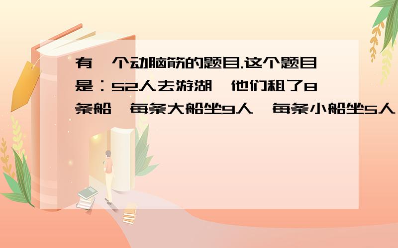 有一个动脑筋的题目.这个题目是：52人去游湖,他们租了8条船,每条大船坐9人,每条小船坐5人,每条船都刚好坐满.在这次游湖活动中,他们分别租用了几条大船,几条小船?另外加上算式