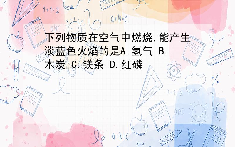 下列物质在空气中燃烧,能产生淡蓝色火焰的是A.氢气 B.木炭 C.镁条 D.红磷