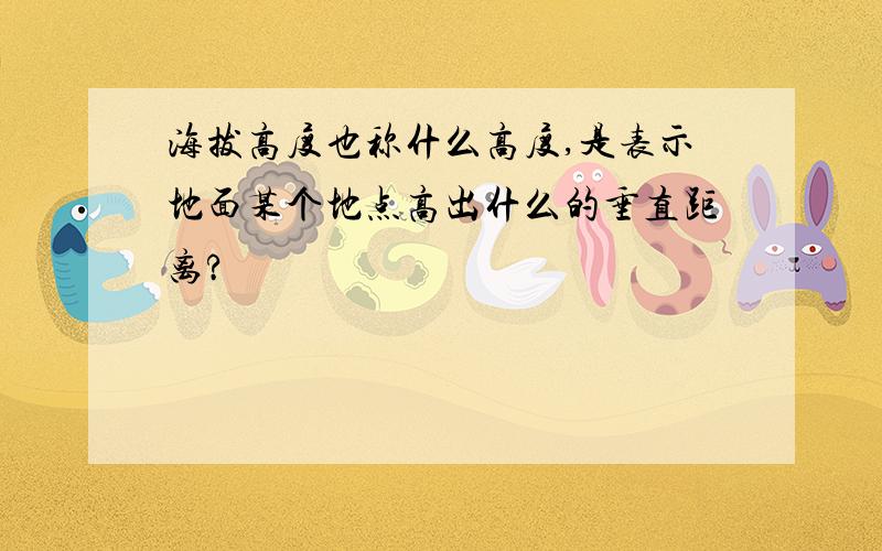 海拔高度也称什么高度,是表示地面某个地点高出什么的垂直距离?