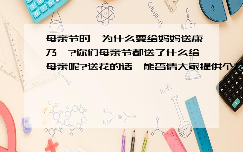 母亲节时,为什么要给妈妈送康乃馨?你们母亲节都送了什么给母亲呢?送花的话,能否请大家提供个花店?