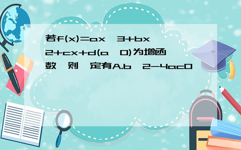 若f(x)=ax^3+bx^2+cx+d(a>0)为增函数,则一定有A.b^2-4ac0